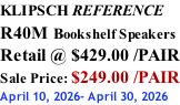 KLIPSCH REFERENCE R40M Bookshelf Speakers Retail @ $429.00 /PAIR Sale Price: $249.00 /PAIR April 10, 2026- April 30, 2026