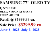 SAMSUNG 77" OLED TV QN77S85F         OLED,  VISION AI SMART 120HZ,  4K HDR Retail @ $3999.99 ea. Sale Price: $3299.99 ea. June 6, 2025- July 3, 2025