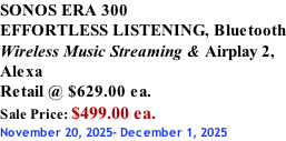 SONOS ERA 300 EFFORTLESS LISTENING, Bluetooth Wireless Music Streaming & Airplay 2, Alexa Retail @ $629.00 ea. Sale Price: $499.00 ea. November 20, 2025- December 1, 2025