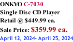 ONKYO C-7030 Single Disc CD Player Retail @ $449.99 ea.  Sale Price: $359.99 ea. April 12, 2024- April 25, 2024
