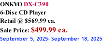 ONKYO DX-C390 6-Disc CD Player Retail @ $569.99 ea.  Sale Price: $499.99 ea. September 5, 2025- September 18, 2025