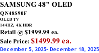 SAMSUNG 48" OLED QN48S90F         OLED TV 144HZ,  4K HDR Retail @ $1999.99 ea. Sale Price: $1499.99 ea. December 5, 2025- December 18, 2025