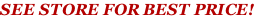 SEE STORE FOR BEST PRICE!