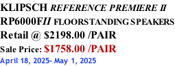 KLIPSCH REFERENCE PREMIERE II RP6000FII FLOORSTANDING SPEAKERS Retail @ $2198.00 /PAIR Sale Price: $1758.00 /PAIR April 18, 2025- May 1, 2025