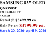 SAMSUNG 83" OLED QN83S85F         120HZ OLED TV 4K HDR Retail @ $5499.99 ea. Sale Price: $3799.99 ea. March 20, 2026- April 9, 2026