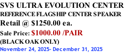SVS ULTRA EVOLUTION CENTER REFERENCE FLAGSHIP CENTER SPEAKER Retail @ $1250.00 ea. Sale Price: $1000.00 /PAIR (BLACK OAK ONLY) November 24, 2025- December 31, 2025