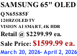 SAMSUNG 65" OLED QN65S85F       120HZ OLED TV VISION AI SMART, 4K HDR Retail @ $2299.99 ea. Sale Price: $1599.99 ea. March 20, 2026- April 2, 2026