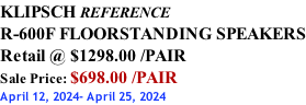 KLIPSCH REFERENCE R-600F FLOORSTANDING SPEAKERS Retail @ $1298.00 /PAIR Sale Price: $698.00 /PAIR April 12, 2024- April 25, 2024