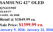 SAMSUNG 42" OLED QN42S90F         OLED TV 144HZ,  4K HDR Retail @ $1849.99 ea. Sale Price: $1399.99 ea. January 9, 2026- January 22, 2026