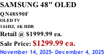 SAMSUNG 48" OLED QN48S90F         OLED TV 144HZ,  4K HDR Retail @ $1999.99 ea. Sale Price: $1299.99 ea. November 14, 2025- December 4, 2025