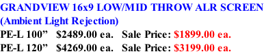 GRANDVIEW 16x9 LOW/MID THROW ALR SCREEN (Ambient Light Rejection) PE-L 100”   $2489.00 ea.   Sale Price: $1899.00 ea. PE-L 120”   $4269.00 ea.   Sale Price: $3199.00 ea.