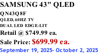 SAMSUNG 43" QLED QN43Q8F  QLED, 60HZ  TV DUAL LED  EDGE-LIT Retail @ $749.99 ea. Sale Price: $699.99 ea. September 19, 2025- October 2, 2025