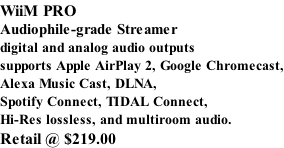 WiiM PRO Audiophile-grade Streamer digital and analog audio outputs supports Apple AirPlay 2, Google Chromecast, Alexa Music Cast, DLNA, Spotify Connect, TIDAL Connect, Hi-Res lossless, and multiroom audio. Retail @ $219.00