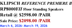 KLIPSCH REFERENCE PREMIERE II RP8000FII Floor Standing Speakers Retail @ $2598.00 /PAIR Sale Price: $2098.00 /PAIR March 6, 2026- March 19, 2026