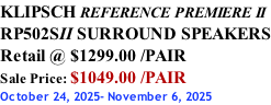 KLIPSCH REFERENCE PREMIERE II RP502SII SURROUND SPEAKERS Retail @ $1299.00 /PAIR Sale Price: $1049.00 /PAIR October 24, 2025- November 6, 2025
