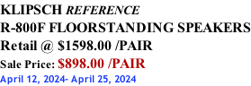 KLIPSCH REFERENCE R-800F FLOORSTANDING SPEAKERS Retail @ $1598.00 /PAIR Sale Price: $898.00 /PAIR April 12, 2024- April 25, 2024