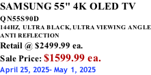 SAMSUNG 55" 4K OLED TV QN55S90D          144HZ,  ULTRA BLACK, ULTRA VIEWING ANGLE ANTI REFLECTION Retail @ $2499.99 ea. Sale Price: $1599.99 ea. April 25, 2025- May 1, 2025