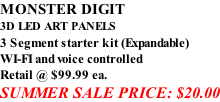 MONSTER DIGIT 3D LED ART PANELS 3 Segment starter kit (Expandable) WI-FI and voice controlled Retail @ $99.99 ea. SUMMER SALE PRICE: $20.00