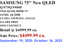 SAMSUNG 75" Neo QLED QN75QN900F NEO-QLED, HDMI TV 165HZ,  4K HDR ULTRA VIEWING ANGLE GLARE FREE ONE CONNECT Retail @ $4999.99 ea. Sale Price: $4499.99 ea. September 19, 2025- October 16, 2025
