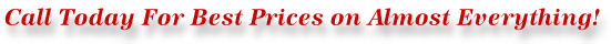 Call Today For Best Prices on Almost Everything!
