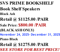 SVS PRIME BOOKSHELF Book Shelf Speakers Black Ash Retail @ $1125.00 /PAIR Sale Price: $800.00 /PAIR (BLACK ASH ONLY) November 24, 2025- December 31, 2025 Piano Black Retail @ $1275.00 /PAIR SEE STORE FOR BEST PRICE!