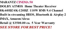 MARANTZ CINEMA 50 DOLBY ATMOS  Home Theater Receiver 8K-60HZ/4K-120HZ  110W RMS 9.4 Channel Built in streaming HEOS, Bluetooth & Airplay 2 IMAX, Amazon/Alexa Retail @ $3500.00 ea.  5 Year Warranty SEE STORE FOR BEST PRICE!