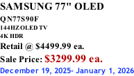 SAMSUNG 77" OLED QN77S90F         144HZ OLED TV 4K HDR Retail @ $4499.99 ea. Sale Price: $3299.99 ea. December 19, 2025- January 1, 2026
