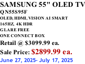 SAMSUNG 55" OLED TV QN55S95F OLED, HDMI, VISION AI SMART 165HZ,  4K HDR GLARE FREE ONE CONNECT BOX Retail @ $3099.99 ea. Sale Price: $2899.99 ea. June 27, 2025- July 17, 2025