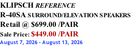 KLIPSCH REFERENCE R-40SA SURROUND/ELEVATION SPEAKERS Retail @ $699.00 /PAIR Sale Price: $449.00 /PAIR August 7, 2026 - August 13, 2026