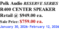 Polk Audio RESERVE SERIES R400 CENTER SPEAKER Retail @ $949.00 ea. Sale Price: $759.00 ea. January 30, 2026- February 12, 2026