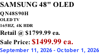 SAMSUNG 48" OLED QN48S90H        OLED TV 165HZ,  4K HDR Retail @ $1799.99 ea. Sale Price: $1499.99 ea. September 11, 2026 - October 1, 2026