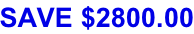 SAVE $2800.00