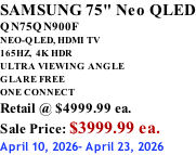 SAMSUNG 75" Neo QLED QN75QN900F NEO-QLED, HDMI TV 165HZ,  4K HDR ULTRA VIEWING ANGLE GLARE FREE ONE CONNECT Retail @ $4999.99 ea. Sale Price: $3999.99 ea. April 10, 2026- April 23, 2026