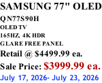 SAMSUNG 77" OLED QN77S90H         OLED TV 165HZ,  4K HDR GLARE FREE PANEL Retail @ $4499.99 ea. Sale Price: $3999.99 ea. July 17, 2026- July 23, 2026