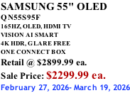SAMSUNG 55" OLED QN55S95F       165HZ, OLED, HDMI TV VISION AI SMART 4K HDR, GLARE FREE ONE CONNECT BOX Retail @ $2899.99 ea. Sale Price: $2299.99 ea. February 27, 2026- March 19, 2026