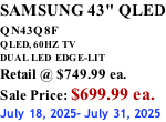 SAMSUNG 43" QLED QN43Q8F  QLED, 60HZ  TV DUAL LED  EDGE-LIT Retail @ $749.99 ea. Sale Price: $699.99 ea. July 18, 2025- July 31, 2025