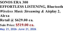 SONOS ERA 300 EFFORTLESS LISTENING, Bluetooth Wireless Music Streaming & Airplay 2, Alexa Retail @ $629.00 ea. Sale Price: $519.00 ea. May 21, 2026- June 21, 2026