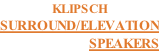 KLIPSCH SURROUND/ELEVATION SPEAKERS