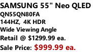 SAMSUNG 55" Neo QLED  QN55QN80FA 144HZ,  4K HDR Wide Viewing Angle Retail @ $1299.99 ea. Sale Price: $999.99 ea.