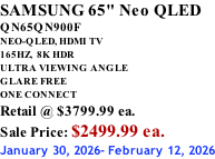 SAMSUNG 65" Neo QLED QN65QN900F NEO-QLED, HDMI TV 165HZ,  8K HDR ULTRA VIEWING ANGLE GLARE FREE ONE CONNECT Retail @ $3799.99 ea. Sale Price: $2499.99 ea. January 30, 2026- February 12, 2026