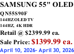 SAMSUNG 55" OLED QN55S90F         144HZ OLED TV 144HZ,  4K HDR Retail @ $2399.99 ea. Sale Price: $1399.99 ea. April 10, 2026- April 30, 2026