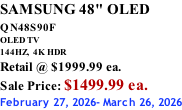 SAMSUNG 48" OLED QN48S90F         OLED TV 144HZ,  4K HDR Retail @ $1999.99 ea. Sale Price: $1499.99 ea. February 27, 2026- March 26, 2026
