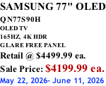 SAMSUNG 77" OLED QN77S90H         OLED TV 165HZ,  4K HDR GLARE FREE PANEL Retail @ $4499.99 ea. Sale Price: $4199.99 ea. May 22, 2026- June 11, 2026