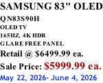 SAMSUNG 83" OLED QN83S90H         OLED TV 165HZ,  4K HDR GLARE FREE PANEL Retail @ $6499.99 ea. Sale Price: $5999.99 ea. May 22, 2026- June 4, 2026