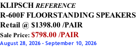 KLIPSCH REFERENCE R-600F FLOORSTANDING SPEAKERS Retail @ $1398.00 /PAIR Sale Price: $798.00 /PAIR August 28, 2026 - September 10, 2026