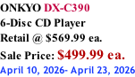 ONKYO DX-C390 6-Disc CD Player Retail @ $569.99 ea.  Sale Price: $499.99 ea. April 10, 2026- April 23, 2026