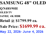 SAMSUNG 48" OLED QN48S90H        OLED TV 165HZ,  4K HDR Retail @ $1799.99 ea. Sale Price: $1699.99 ea. May 22, 2026- June 4, 2026