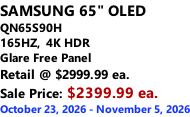 SAMSUNG 65" OLED QN65S90H 165HZ,  4K HDR Glare Free Panel Retail @ $2999.99 ea. Sale Price: $2399.99 ea. October 23, 2026 - November 5, 2026