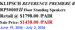 KLIPSCH REFERENCE PREMIERE II RP5000FII Floor Standing Speakers Retail @ $1798.00 /PAIR Sale Price: $1438.00 /PAIR June 19, 2026 - July 2, 2026