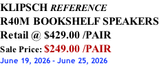 KLIPSCH REFERENCE R40M BOOKSHELF SPEAKERS Retail @ $429.00 /PAIR Sale Price: $249.00 /PAIR June 19, 2026 - June 25, 2026